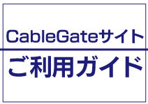 【CableGateサイト｜ご利用ガイド】